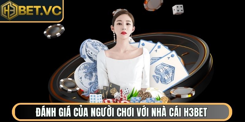 Đánh giá của người chơi với nhà cái H3Bet