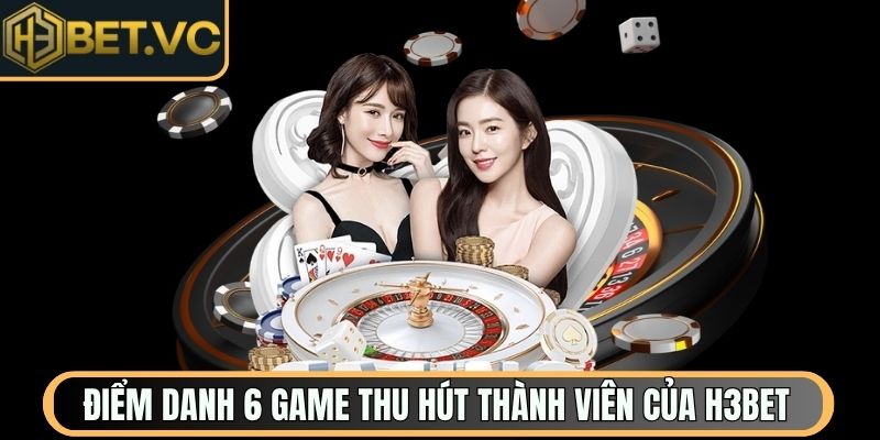 Điểm danh 6 game thu hút thành viên của H3Bet